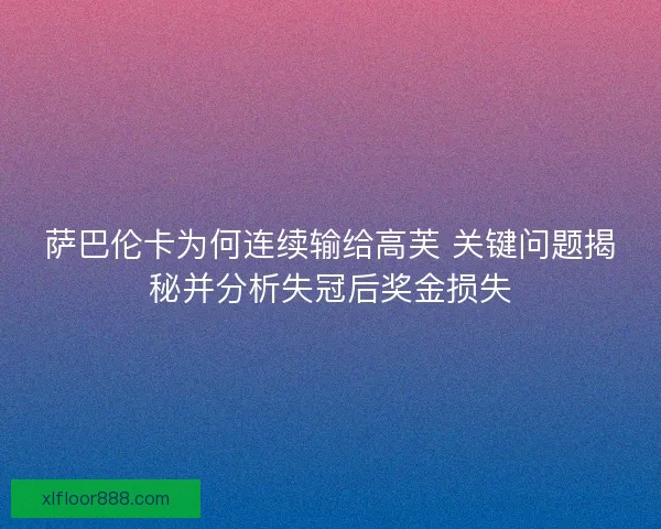 萨巴伦卡为何连续输给高芙 关键问题揭秘并分析失冠后奖金损失
