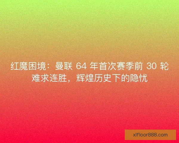 红魔困境：曼联 64 年首次赛季前 30 轮难求连胜，辉煌历史下的隐忧