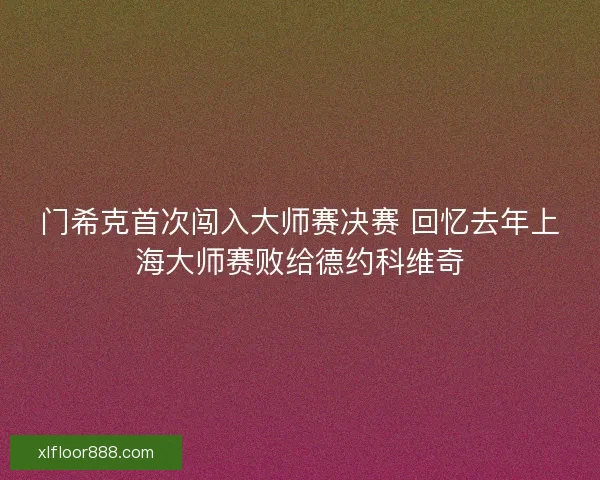 门希克首次闯入大师赛决赛 回忆去年上海大师赛败给德约科维奇
