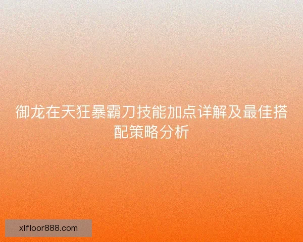 御龙在天狂暴霸刀技能加点详解及最佳搭配策略分析