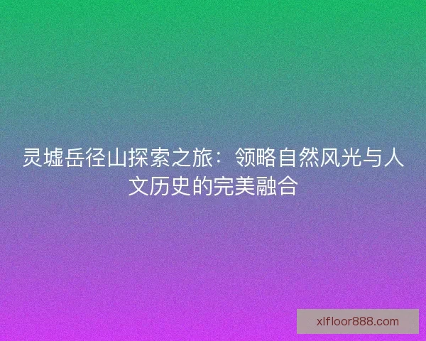 灵墟岳径山探索之旅：领略自然风光与人文历史的完美融合