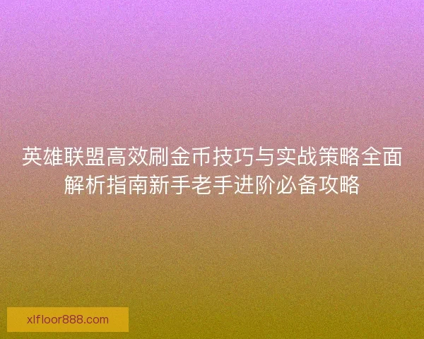 英雄联盟高效刷金币技巧与实战策略全面解析指南新手老手进阶必备攻略