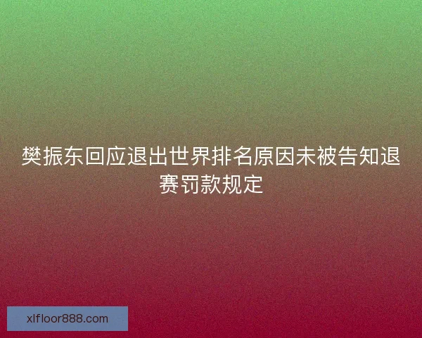 樊振东回应退出世界排名原因未被告知退赛罚款规定