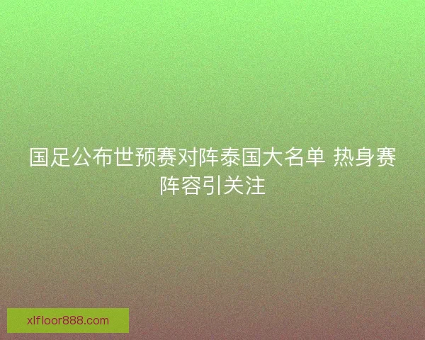 国足公布世预赛对阵泰国大名单 热身赛阵容引关注 国足公布世预赛对阵泰国大名单 热身赛阵容引关注