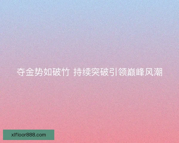 夺金势如破竹 持续突破引领巅峰风潮