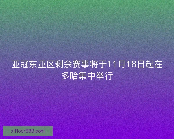 亚冠东亚区剩余赛事将于11月18日起在多哈集中举行 亚冠东亚区剩余赛事将于11月18日起在多哈集中举行