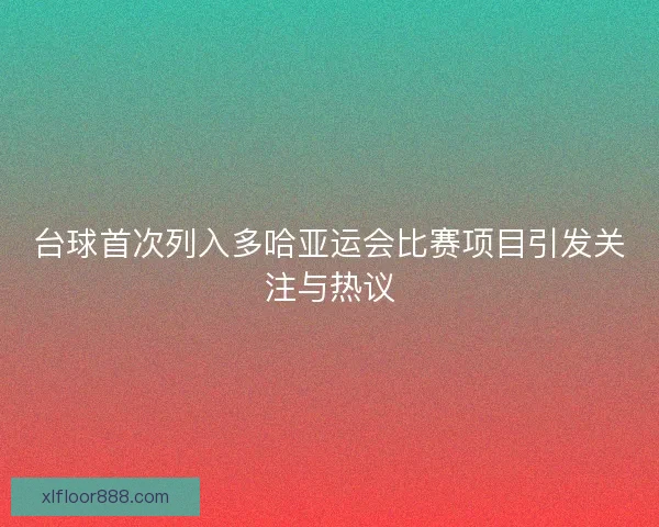 台球首次列入多哈亚运会比赛项目引发关注与热议