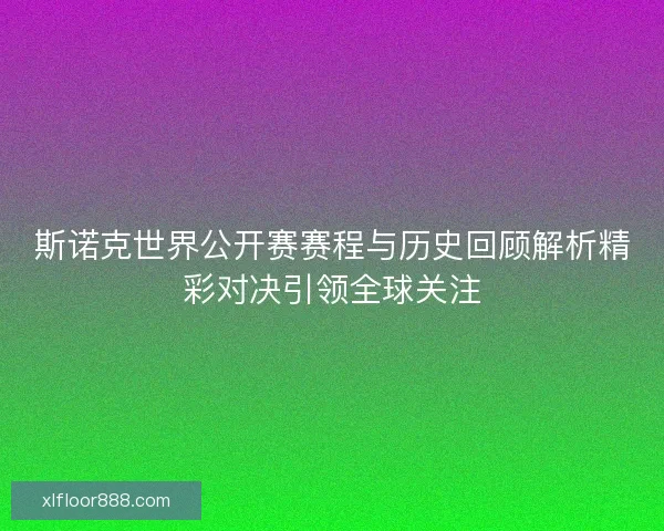 斯诺克世界公开赛赛程与历史回顾解析精彩对决引领全球关注 斯诺克世界公开赛赛程与历史回顾解析精彩对决引领全球关注